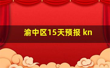 渝中区15天预报 kn